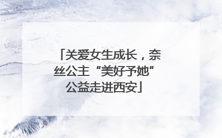关爱女生成长，奈丝公主“美好予她”公益走进西安