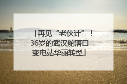 再见“老伙计”！36岁的武汉舵落口变电站华丽转型