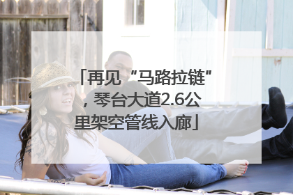 再见“马路拉链”，琴台大道2.6公里架空管线入廊
