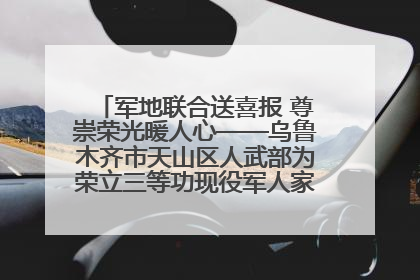 军地联合送喜报 尊崇荣光暖人心——乌鲁木齐市天山区人武部为荣立三等功现役军人家庭送立功喜报