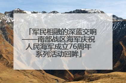 军民相融的深蓝交响——南部战区海军庆祝人民海军成立76周年系列活动回眸