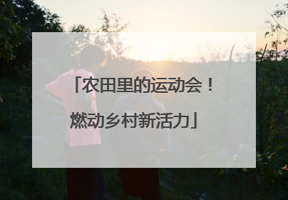 农田里的运动会！燃动乡村新活力