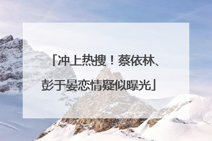 冲上热搜！蔡依林、彭于晏恋情疑似曝光