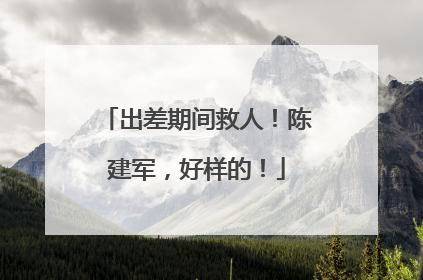 出差期间救人！陈建军，好样的！