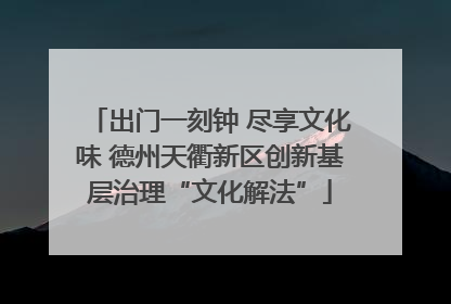 出门一刻钟 尽享文化味 德州天衢新区创新基层治理“文化解法”