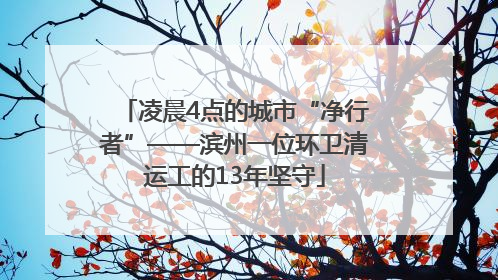凌晨4点的城市“净行者”——滨州一位环卫清运工的13年坚守