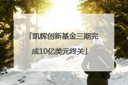 凯辉创新基金三期完成10亿美元终关