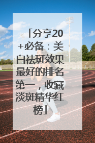 分享20+必备：美白祛斑效果最好的排名第一，收藏淡斑精华红榜