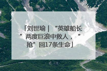 刘世瑜｜“英雄船长”两度巨浪中救人，“抢”回17条生命