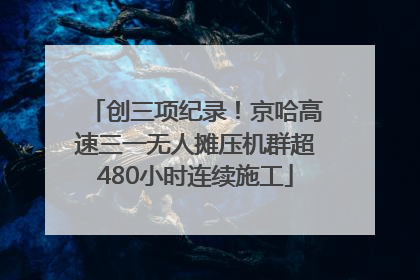 创三项纪录！京哈高速三一无人摊压机群超480小时连续施工