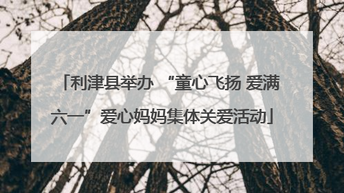 利津县举办 “童心飞扬 爱满六一”爱心妈妈集体关爱活动
