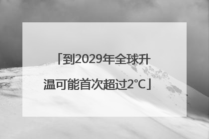 到2029年全球升温可能首次超过2℃
