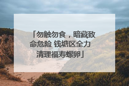 勿触勿食，暗藏致命危险 钱塘区全力清理福寿螺卵