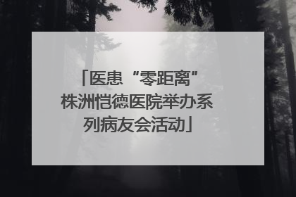 医患“零距离” 株洲恺德医院举办系列病友会活动