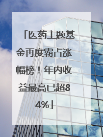 医药主题基金再度霸占涨幅榜！年内收益最高已超84%