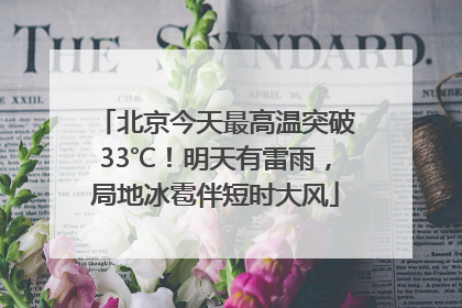 北京今天最高温突破33℃！明天有雷雨，局地冰雹伴短时大风