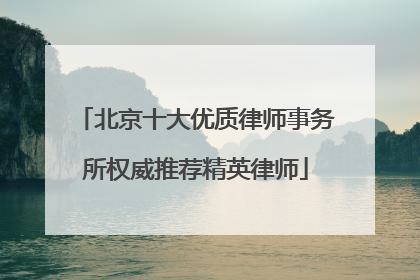 北京十大优质律师事务所权威推荐精英律师