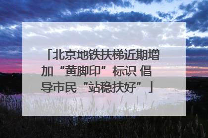 北京地铁扶梯近期增加“黄脚印”标识 倡导市民“站稳扶好”
