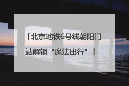 北京地铁6号线朝阳门站解锁“魔法出行”