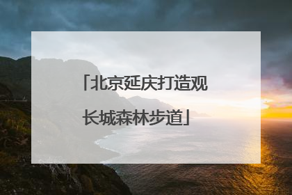 北京延庆打造观长城森林步道