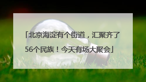 北京海淀有个街道，汇聚齐了56个民族！今天有场大聚会