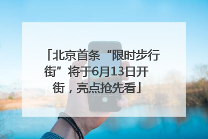 北京首条“限时步行街”将于6月13日开街，亮点抢先看