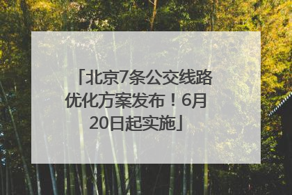 北京7条公交线路优化方案发布！6月20日起实施