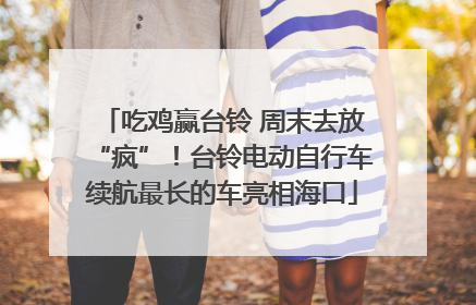 吃鸡赢台铃 周末去放“疯”！台铃电动自行车续航最长的车亮相海口