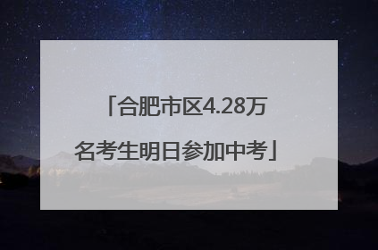 合肥市区4.28万名考生明日参加中考