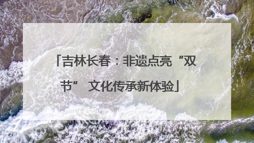 吉林长春：非遗点亮“双节” 文化传承新体验