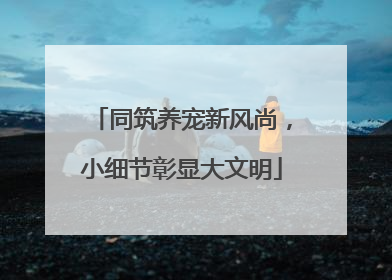 同筑养宠新风尚，小细节彰显大文明