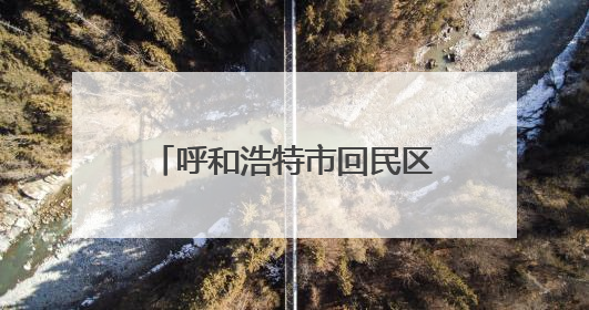 呼和浩特市回民区：以绿为底 谱写生态文明建设新篇章