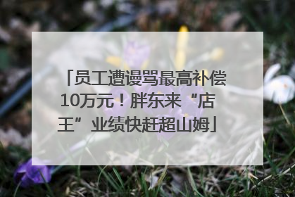 员工遭谩骂最高补偿10万元！胖东来“店王”业绩快赶超山姆