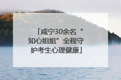 咸宁30余名“知心姐姐”全程守护考生心理健康