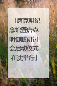 唐克明纪念馆暨唐克明御膳研讨会启动仪式在沈举行