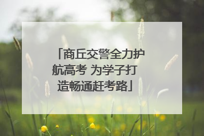 商丘交警全力护航高考 为学子打造畅通赶考路