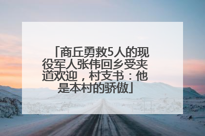 商丘勇救5人的现役军人张伟回乡受夹道欢迎，村支书：他是本村的骄傲