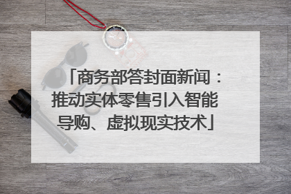 商务部答封面新闻：推动实体零售引入智能导购、虚拟现实技术