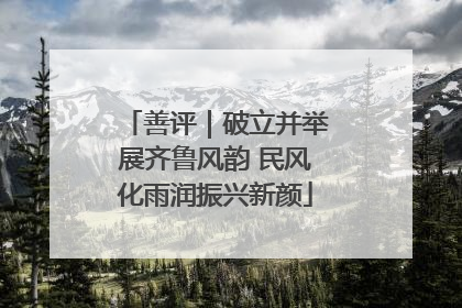 善评｜破立并举展齐鲁风韵 民风化雨润振兴新颜