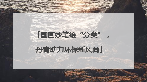 国画妙笔绘“分类”，丹青助力环保新风尚