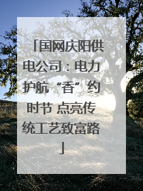 国网庆阳供电公司：电力护航“香”约时节 点亮传统工艺致富路