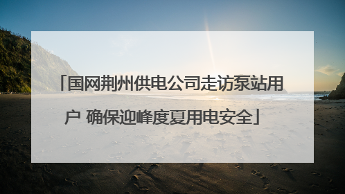 国网荆州供电公司走访泵站用户 确保迎峰度夏用电安全