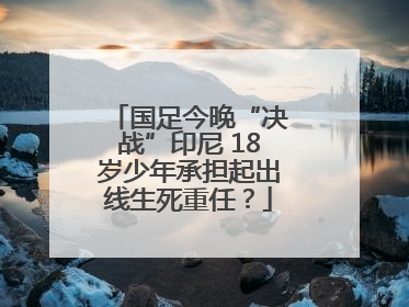 国足今晚“决战”印尼 18岁少年承担起出线生死重任？