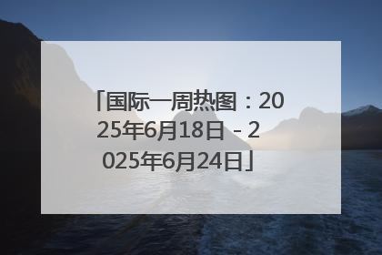 国际一周热图：2025年6月18日－2025年6月24日