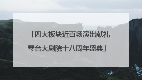 四大板块近百场演出献礼琴台大剧院十八周年盛典