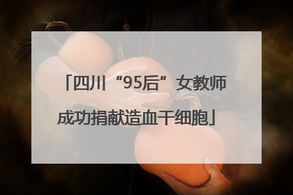 四川“95后”女教师成功捐献造血干细胞