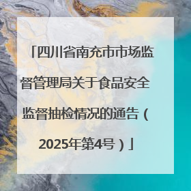 四川省南充市市场监督管理局关于食品安全监督抽检情况的通告（2025年第4号）