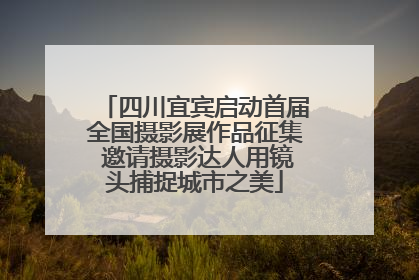 四川宜宾启动首届全国摄影展作品征集 邀请摄影达人用镜头捕捉城市之美