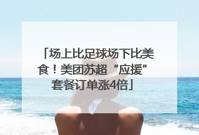 场上比足球场下比美食！美团苏超“应援”套餐订单涨4倍