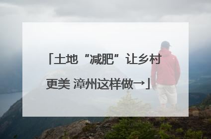 土地“减肥”让乡村更美 漳州这样做→